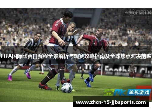 FIFA国际比赛日赛程全景解析与观赛攻略指南及全球焦点对决前瞻 FIFA国际比赛日赛程全景解析与观赛攻略指南及全球焦点对决前瞻