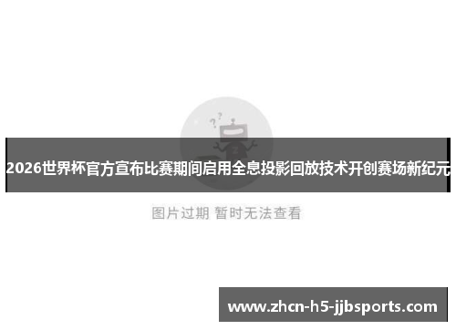 2026世界杯官方宣布比赛期间启用全息投影回放技术开创赛场新纪元 2026世界杯官方宣布比赛期间启用全息投影回放技术开创赛场新纪元
