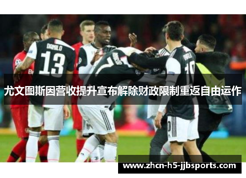 尤文图斯因营收提升宣布解除财政限制重返自由运作 尤文图斯因营收提升宣布解除财政限制重返自由运作