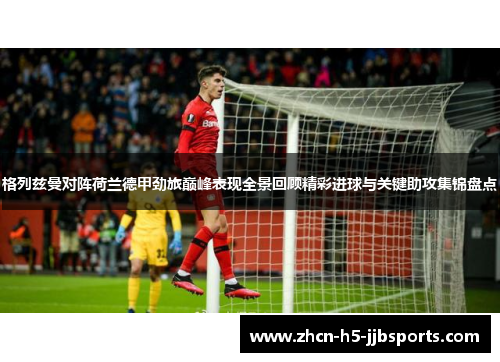 格列兹曼对阵荷兰德甲劲旅巅峰表现全景回顾精彩进球与关键助攻集锦盘点