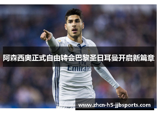 阿森西奥正式自由转会巴黎圣日耳曼开启新篇章 阿森西奥正式自由转会巴黎圣日耳曼开启新篇章