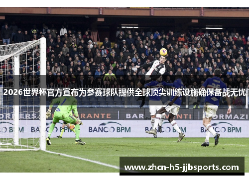 2026世界杯官方宣布为参赛球队提供全球顶尖训练设施确保备战无忧