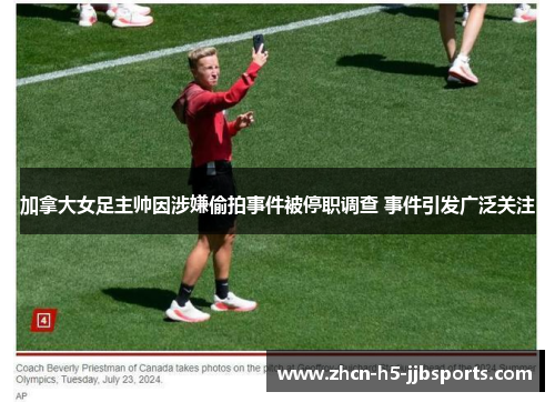 加拿大女足主帅因涉嫌偷拍事件被停职调查 事件引发广泛关注 加拿大女足主帅因涉嫌偷拍事件被停职调查 事件引发广泛关注